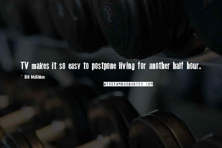 Bill McKibben Quotes: TV makes it so easy to postpone living for another half hour.