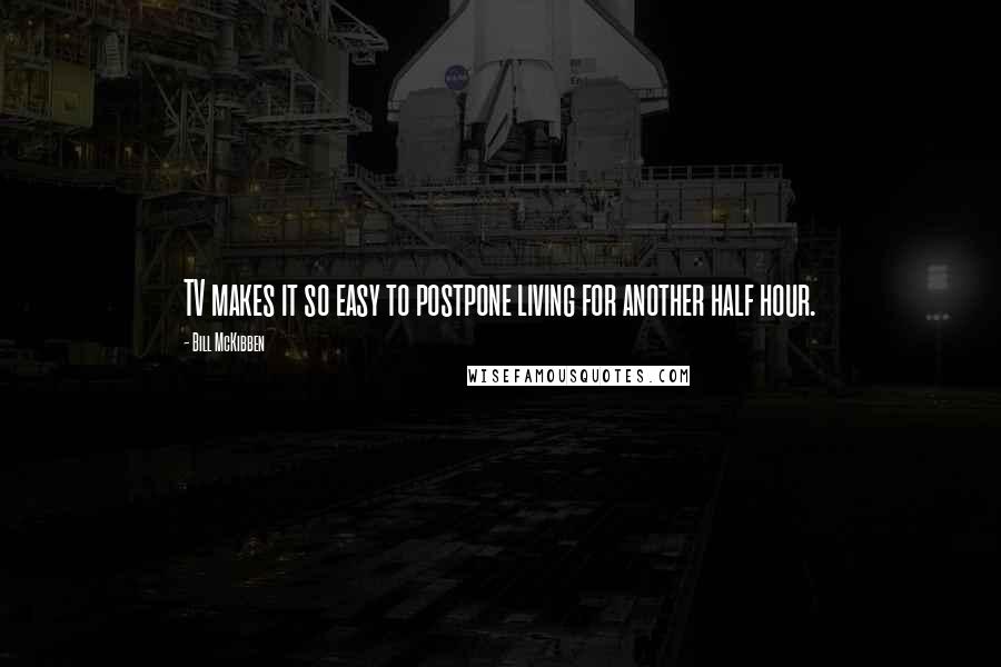 Bill McKibben Quotes: TV makes it so easy to postpone living for another half hour.