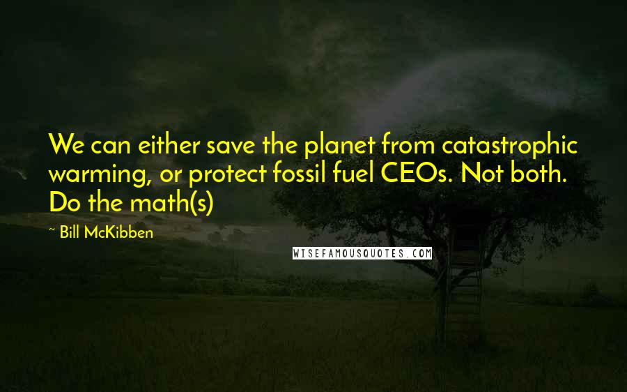 Bill McKibben Quotes: We can either save the planet from catastrophic warming, or protect fossil fuel CEOs. Not both. Do the math(s)