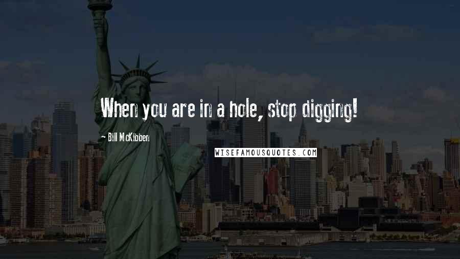 Bill McKibben Quotes: When you are in a hole, stop digging!