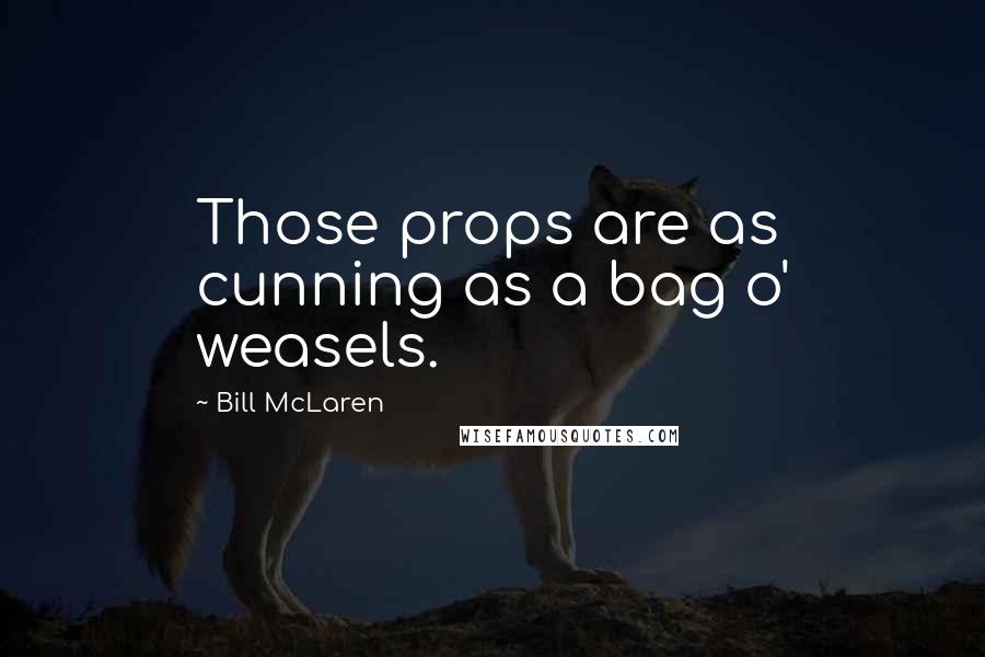 Bill McLaren Quotes: Those props are as cunning as a bag o' weasels.