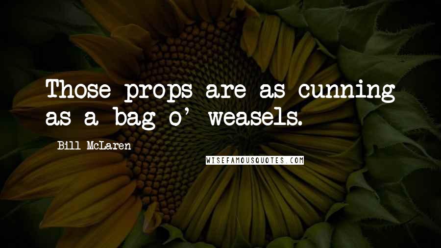 Bill McLaren Quotes: Those props are as cunning as a bag o' weasels.