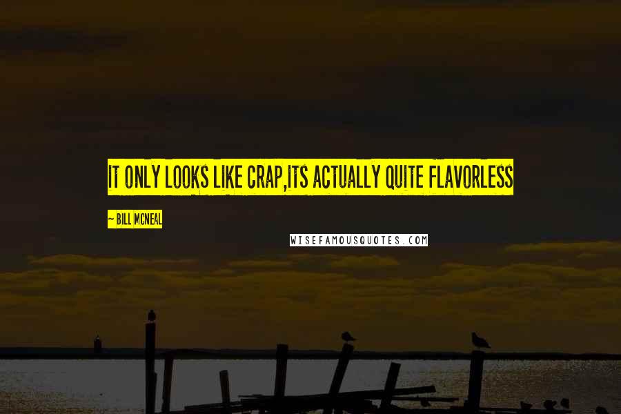 Bill McNeal Quotes: it only looks like crap,its actually quite flavorless
