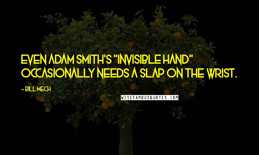 Bill Mech Quotes: Even Adam Smith's "invisible hand" occasionally needs a slap on the wrist.