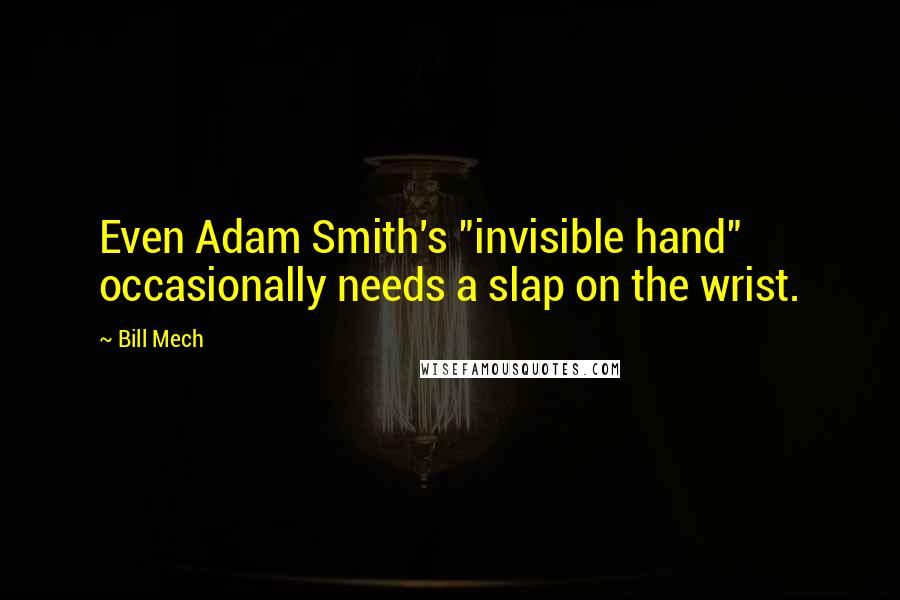 Bill Mech Quotes: Even Adam Smith's "invisible hand" occasionally needs a slap on the wrist.