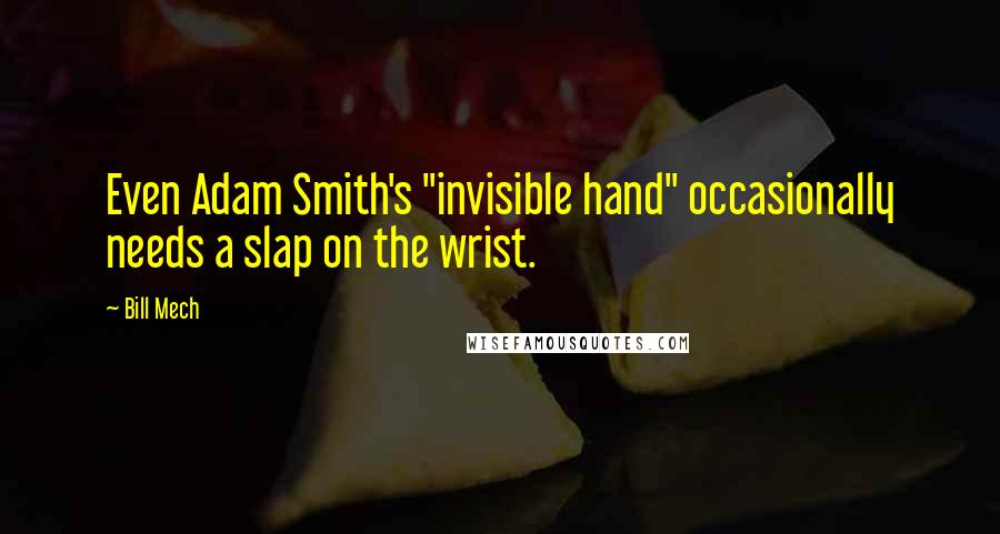 Bill Mech Quotes: Even Adam Smith's "invisible hand" occasionally needs a slap on the wrist.