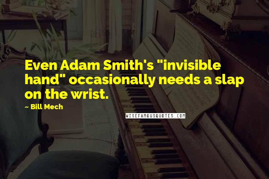 Bill Mech Quotes: Even Adam Smith's "invisible hand" occasionally needs a slap on the wrist.