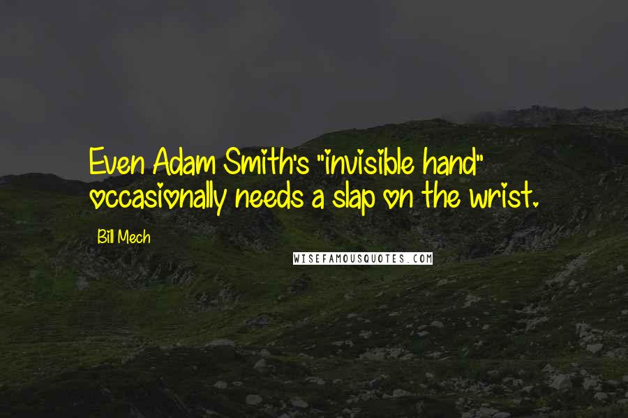 Bill Mech Quotes: Even Adam Smith's "invisible hand" occasionally needs a slap on the wrist.