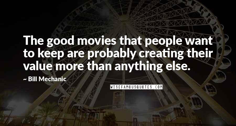 Bill Mechanic Quotes: The good movies that people want to keep are probably creating their value more than anything else.