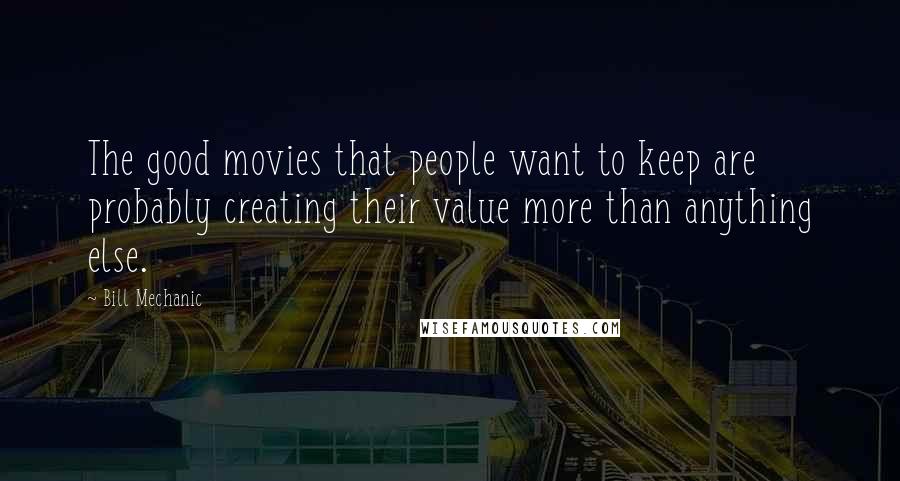 Bill Mechanic Quotes: The good movies that people want to keep are probably creating their value more than anything else.