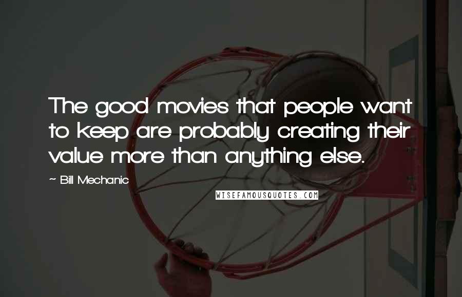 Bill Mechanic Quotes: The good movies that people want to keep are probably creating their value more than anything else.