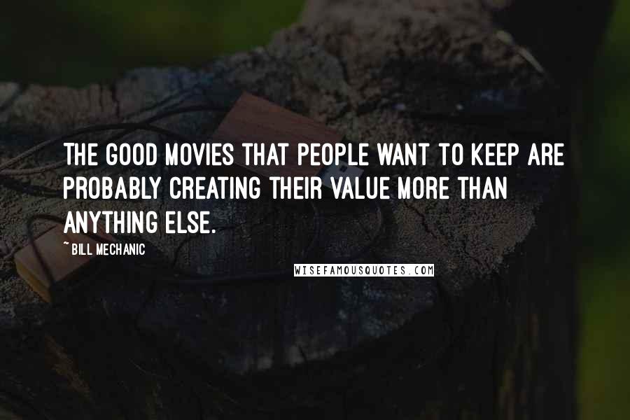 Bill Mechanic Quotes: The good movies that people want to keep are probably creating their value more than anything else.