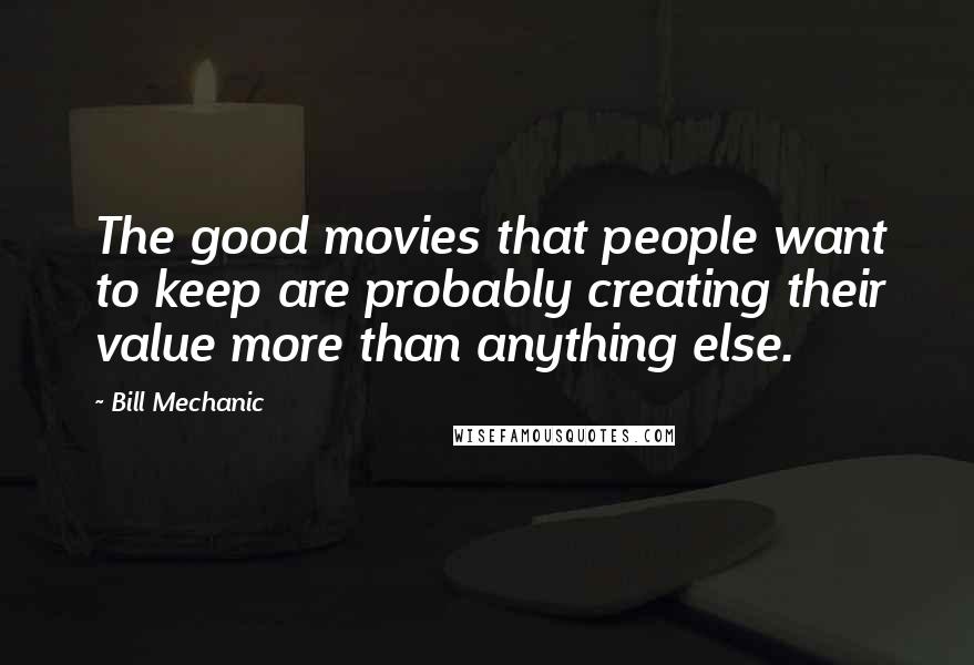 Bill Mechanic Quotes: The good movies that people want to keep are probably creating their value more than anything else.