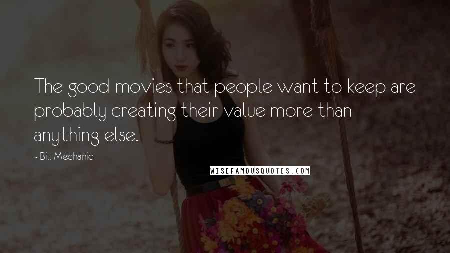 Bill Mechanic Quotes: The good movies that people want to keep are probably creating their value more than anything else.