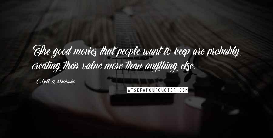 Bill Mechanic Quotes: The good movies that people want to keep are probably creating their value more than anything else.