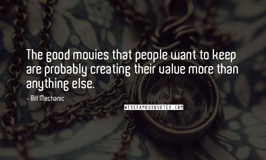 Bill Mechanic Quotes: The good movies that people want to keep are probably creating their value more than anything else.