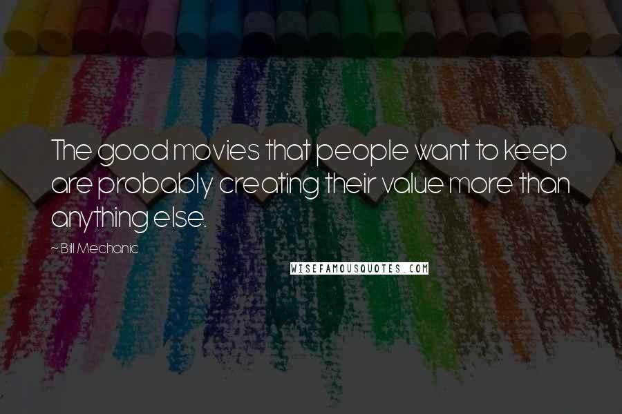 Bill Mechanic Quotes: The good movies that people want to keep are probably creating their value more than anything else.