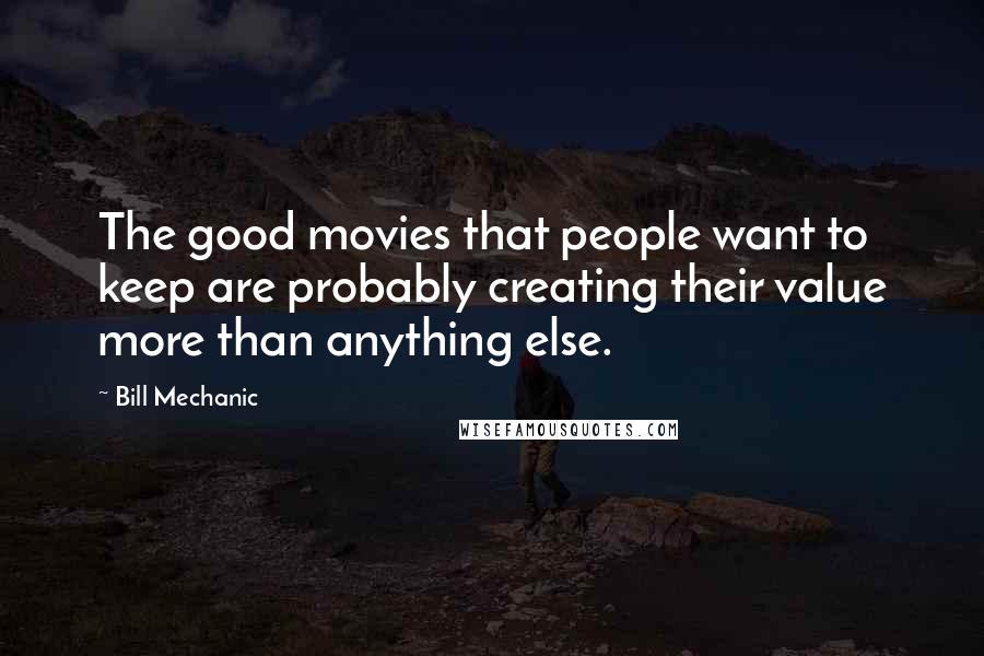 Bill Mechanic Quotes: The good movies that people want to keep are probably creating their value more than anything else.