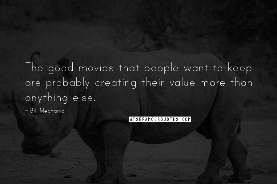 Bill Mechanic Quotes: The good movies that people want to keep are probably creating their value more than anything else.