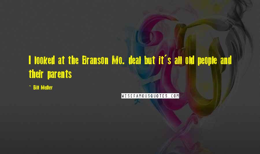 Bill Medley Quotes: I looked at the Branson Mo. deal but it's all old people and their parents