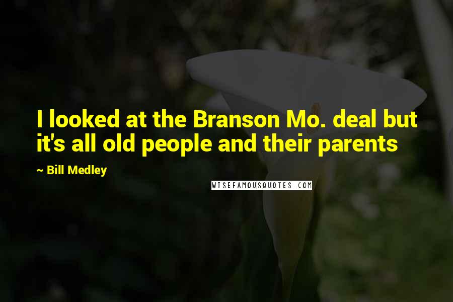 Bill Medley Quotes: I looked at the Branson Mo. deal but it's all old people and their parents