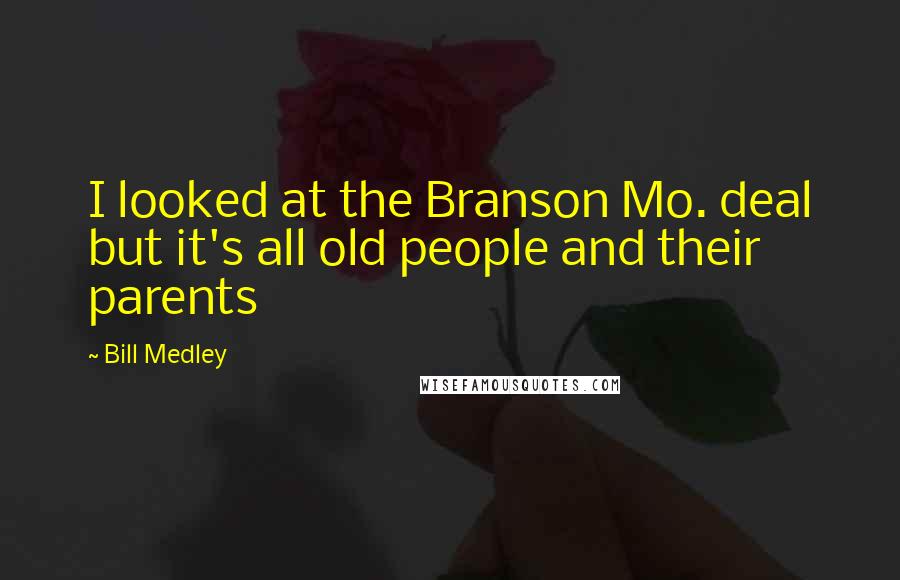Bill Medley Quotes: I looked at the Branson Mo. deal but it's all old people and their parents