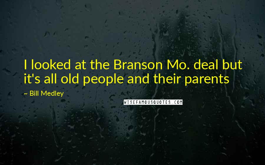 Bill Medley Quotes: I looked at the Branson Mo. deal but it's all old people and their parents