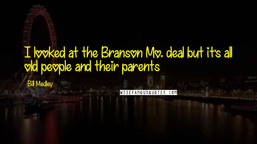 Bill Medley Quotes: I looked at the Branson Mo. deal but it's all old people and their parents