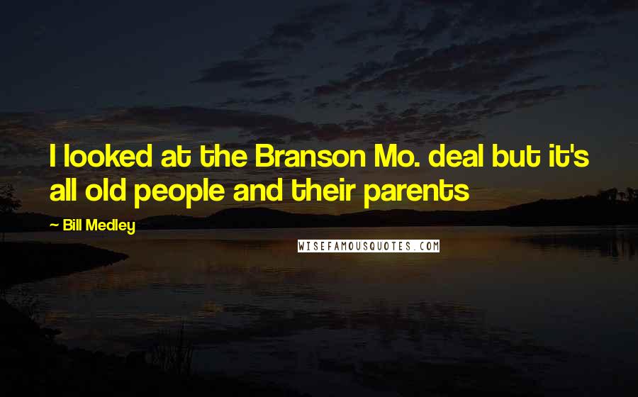 Bill Medley Quotes: I looked at the Branson Mo. deal but it's all old people and their parents