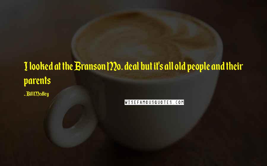 Bill Medley Quotes: I looked at the Branson Mo. deal but it's all old people and their parents
