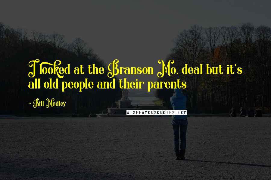 Bill Medley Quotes: I looked at the Branson Mo. deal but it's all old people and their parents