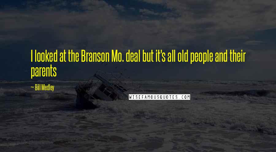 Bill Medley Quotes: I looked at the Branson Mo. deal but it's all old people and their parents