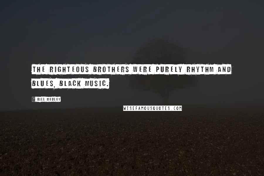 Bill Medley Quotes: The Righteous Brothers were purely rhythm and blues, black music.