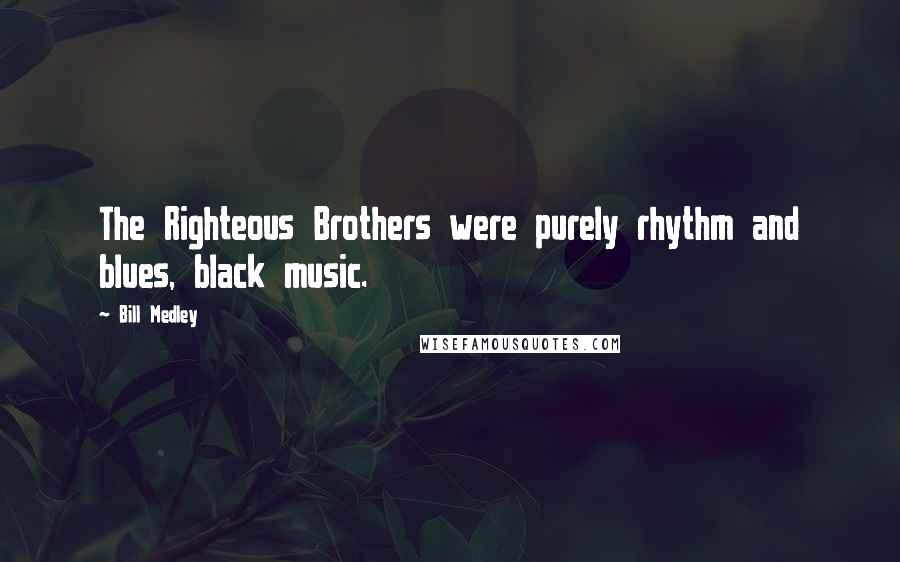 Bill Medley Quotes: The Righteous Brothers were purely rhythm and blues, black music.