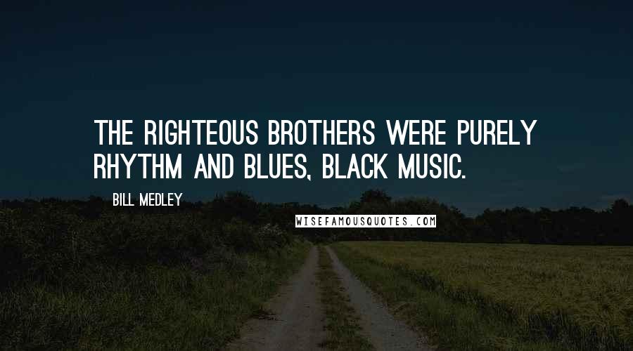 Bill Medley Quotes: The Righteous Brothers were purely rhythm and blues, black music.