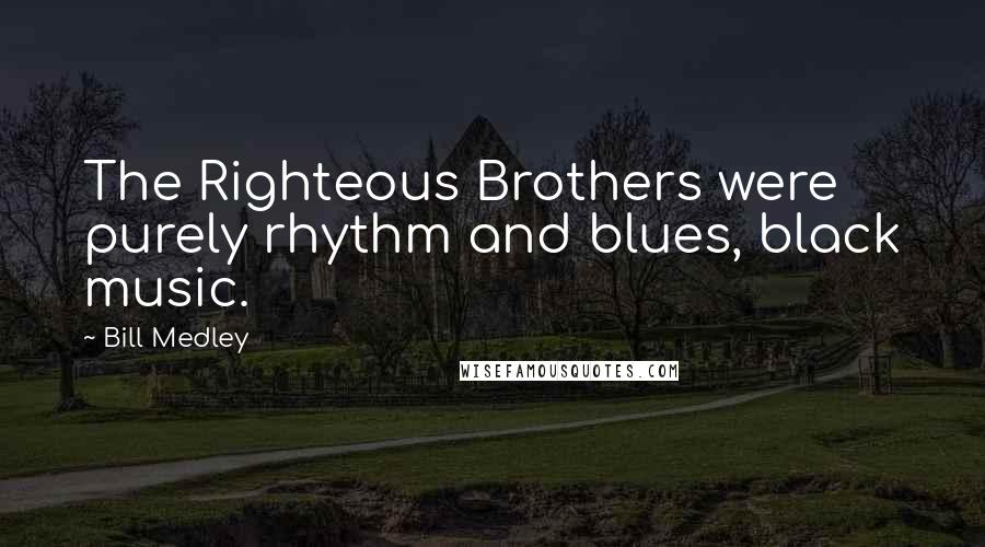 Bill Medley Quotes: The Righteous Brothers were purely rhythm and blues, black music.