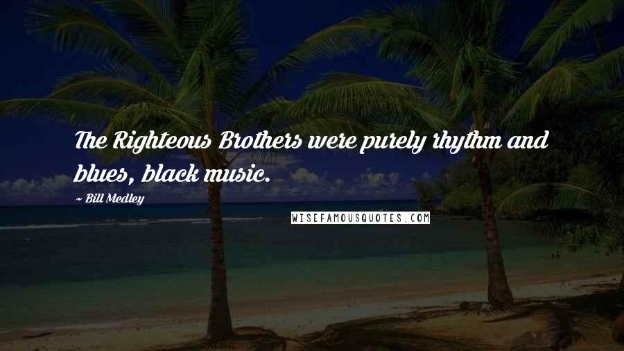 Bill Medley Quotes: The Righteous Brothers were purely rhythm and blues, black music.