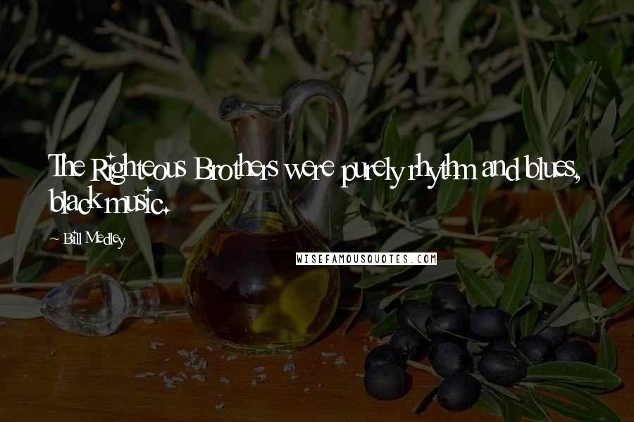 Bill Medley Quotes: The Righteous Brothers were purely rhythm and blues, black music.