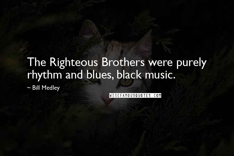 Bill Medley Quotes: The Righteous Brothers were purely rhythm and blues, black music.