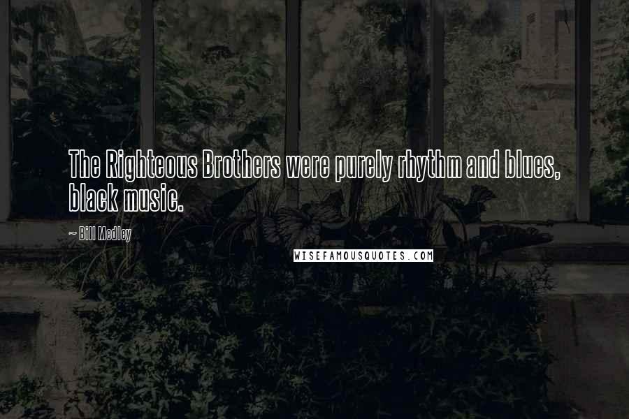 Bill Medley Quotes: The Righteous Brothers were purely rhythm and blues, black music.