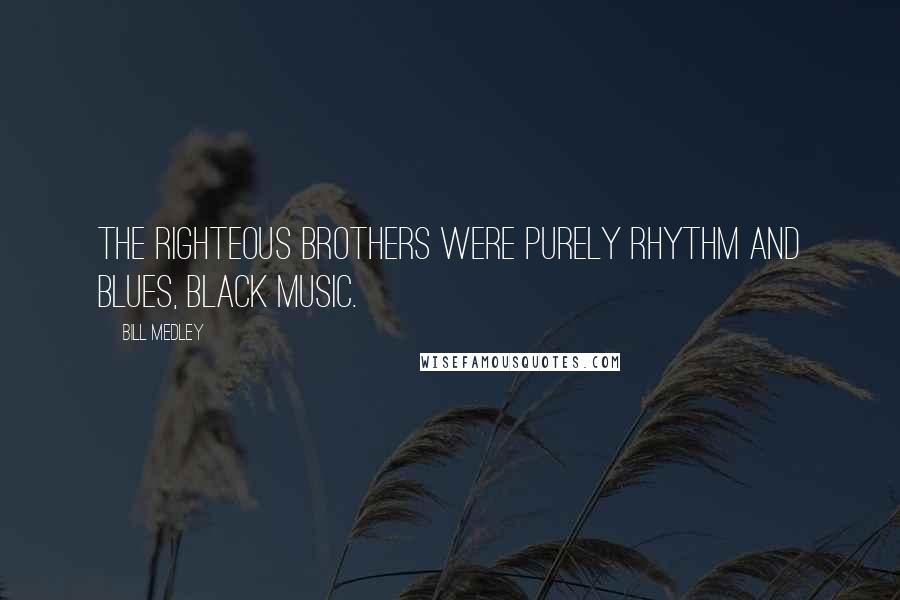 Bill Medley Quotes: The Righteous Brothers were purely rhythm and blues, black music.