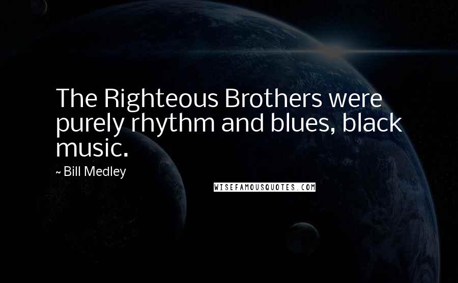 Bill Medley Quotes: The Righteous Brothers were purely rhythm and blues, black music.