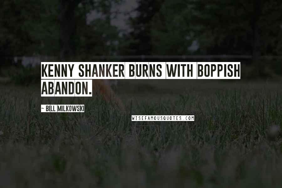 Bill Milkowski Quotes: Kenny Shanker burns with boppish abandon.