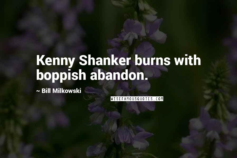 Bill Milkowski Quotes: Kenny Shanker burns with boppish abandon.
