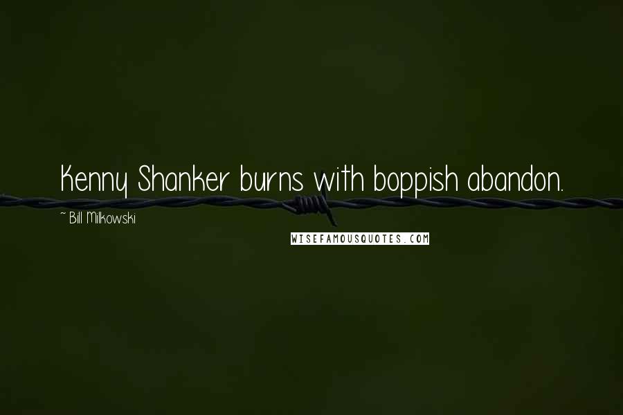 Bill Milkowski Quotes: Kenny Shanker burns with boppish abandon.