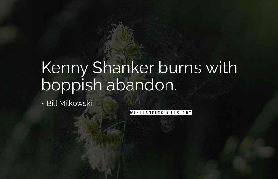 Bill Milkowski Quotes: Kenny Shanker burns with boppish abandon.