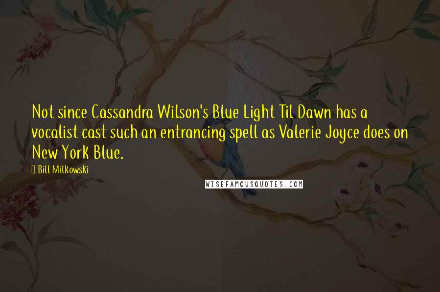 Bill Milkowski Quotes: Not since Cassandra Wilson's Blue Light Til Dawn has a vocalist cast such an entrancing spell as Valerie Joyce does on New York Blue.
