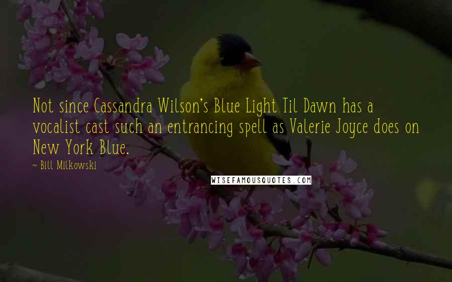 Bill Milkowski Quotes: Not since Cassandra Wilson's Blue Light Til Dawn has a vocalist cast such an entrancing spell as Valerie Joyce does on New York Blue.