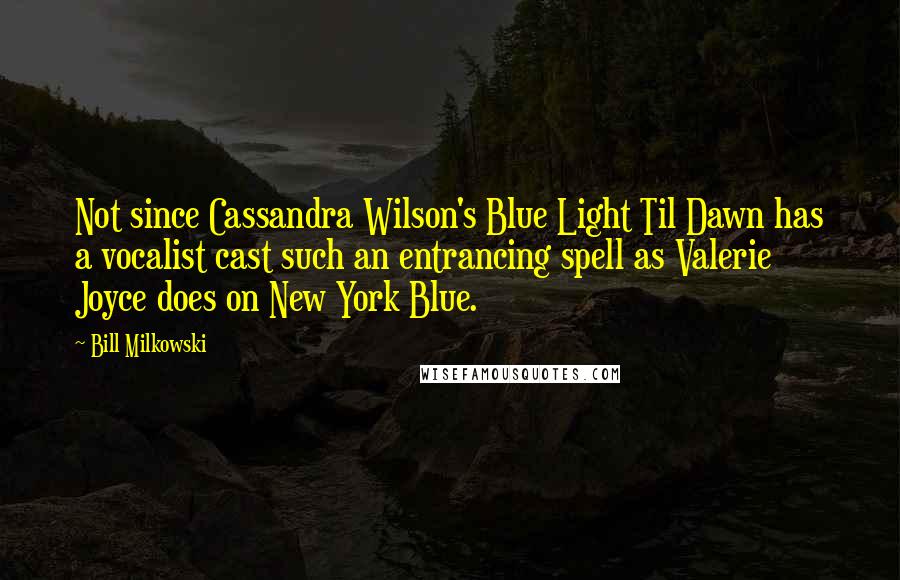 Bill Milkowski Quotes: Not since Cassandra Wilson's Blue Light Til Dawn has a vocalist cast such an entrancing spell as Valerie Joyce does on New York Blue.