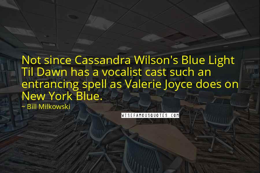 Bill Milkowski Quotes: Not since Cassandra Wilson's Blue Light Til Dawn has a vocalist cast such an entrancing spell as Valerie Joyce does on New York Blue.